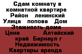 Сдам комнату в 2 комнатной квартире  › Район ­ ленинский › Улица ­ попова › Дом ­ 51 › Этажность дома ­ 9 › Цена ­ 5 000 - Алтайский край, Барнаул г. Недвижимость » Квартиры аренда   . Алтайский край